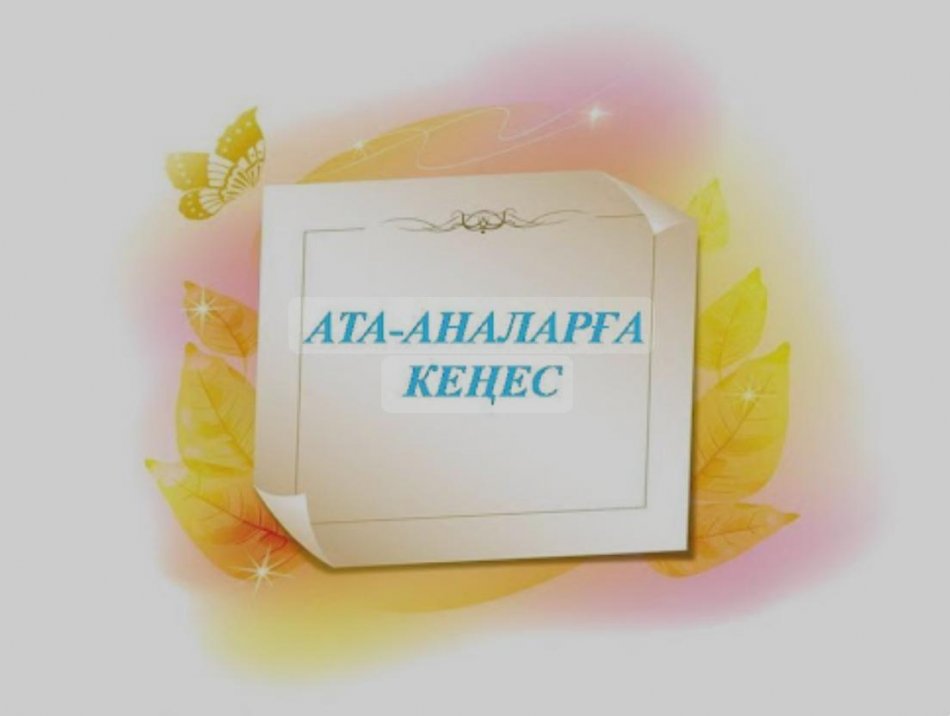 Ата-аналарға кеңестер